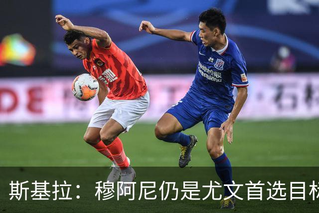 斯基拉：穆阿尼仍是尤文首选目标，马特塔是备选目标之一