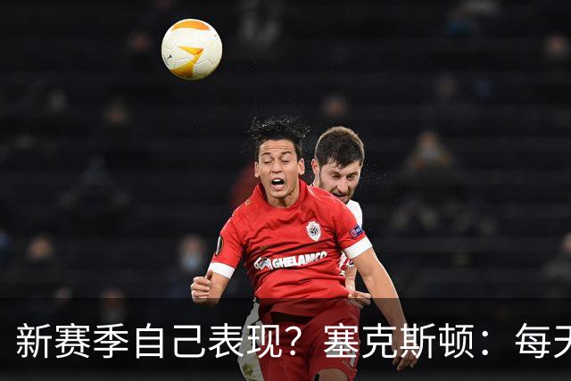 新赛季自己表现？塞克斯顿：每天带着能量上场 全力以赴拼每一球