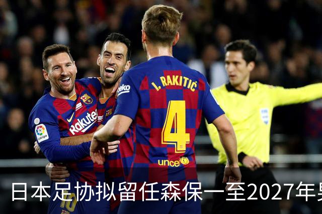 日本足协拟留任森保一至2027年男足亚洲杯