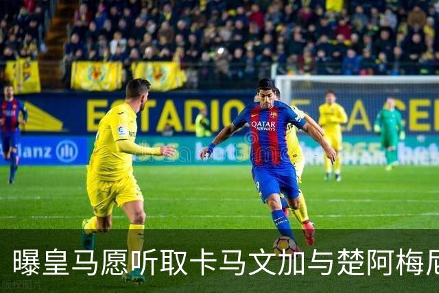 曝皇马愿听取卡马文加与楚阿梅尼报价 巴尔韦德为非卖品