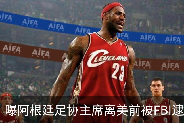 曝阿根廷足协主席离美前被FBI逮捕 涉嫌在美洗钱和欺诈