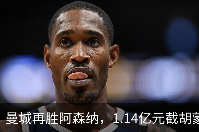 曼城再胜阿森纳，1.14亿元截胡蒙加，再挖阿森纳青训天才