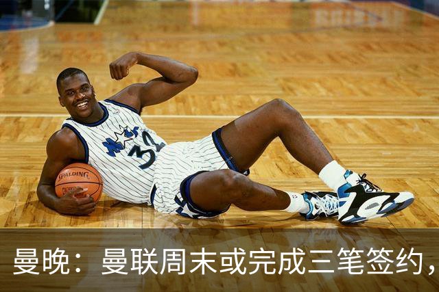 曼晚：曼联周末或完成三笔签约，埃德松交易只待完成体检最后阶段