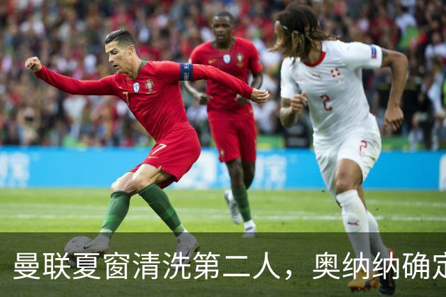 曼联夏窗清洗第二人，奥纳纳确定续租土超！租借费加节省年薪约赚千万