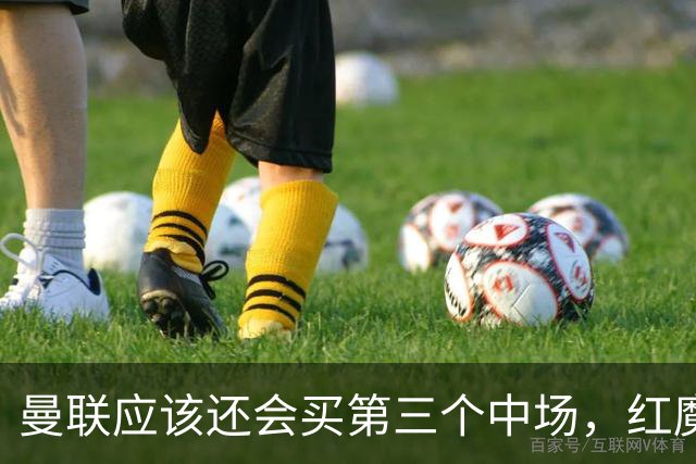 曼联应该还会买第三个中场，红魔的夏窗才刚刚开始