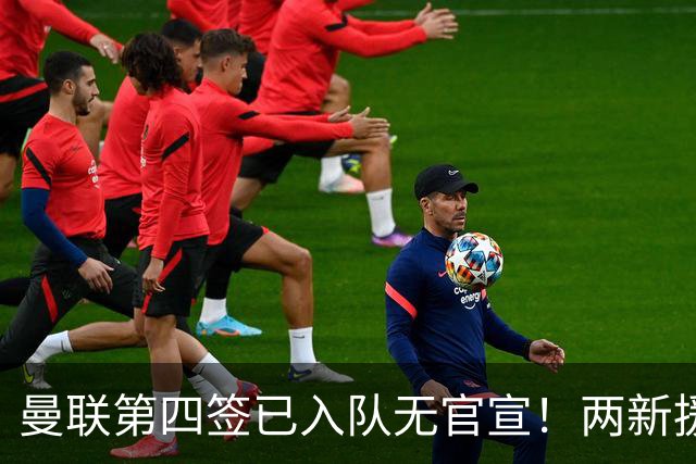 曼联第四签已入队无官宣！两新援周六首秀，桑托斯构思庆祝动作渴望进球