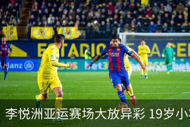 李悦洲亚运赛场大放异彩 19岁小将表现堪称奇迹