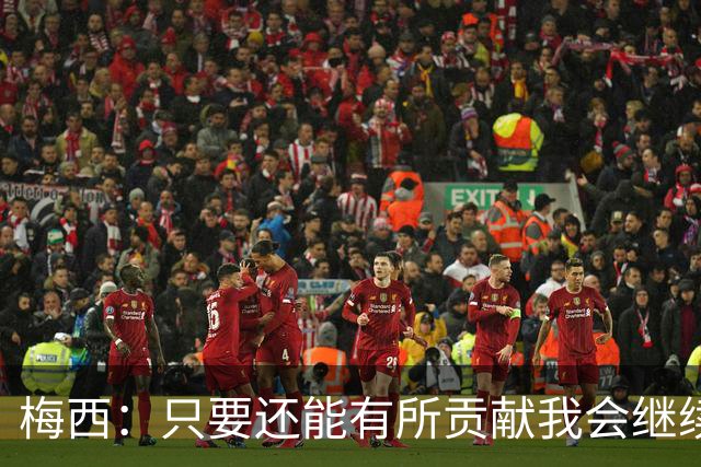 梅西：只要还能有所贡献我会继续踢下去 下届世界杯？没想那么远