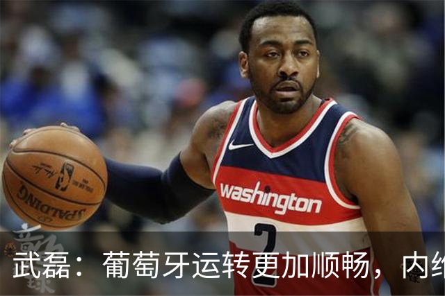 武磊：葡萄牙运转更加顺畅，内维斯做了很多大家看不见的工作