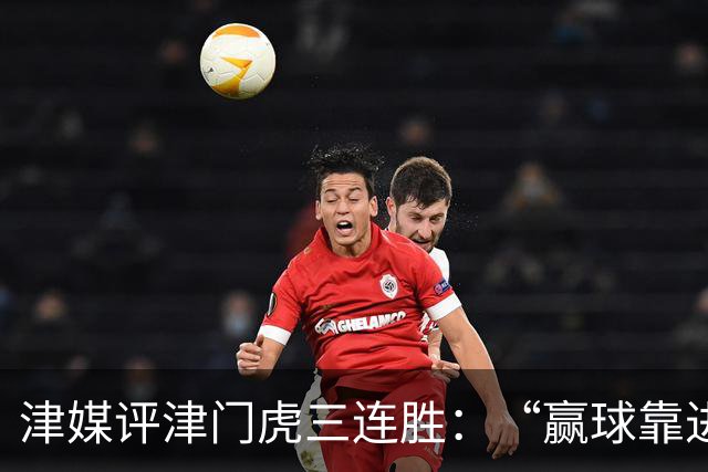 津媒评津门虎三连胜：“赢球靠进攻”这句话在中超依然适用