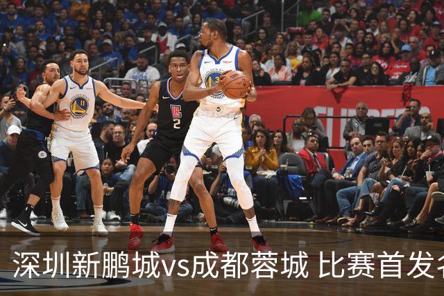 深圳新鹏城vs成都蓉城 比赛首发名单出炉！成都，雄起！
