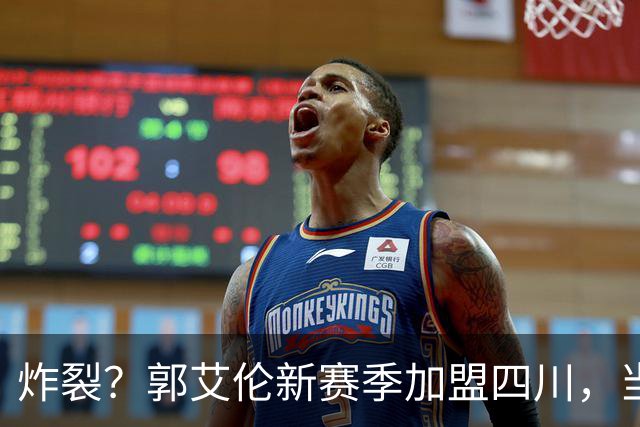 炸裂？郭艾伦新赛季加盟四川，当年总决赛对手，一笑泯恩仇？