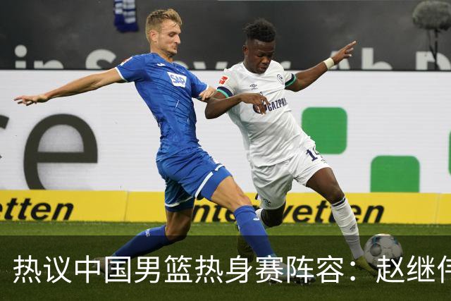 热议中国男篮热身赛阵容：赵继伟担纲老将，广东中锋迎重用良机