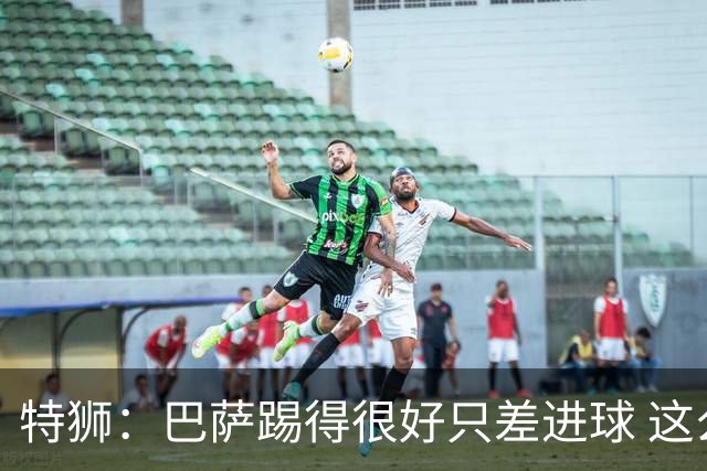 特狮：巴萨踢得很好只差进球 这么下去肯定能赢