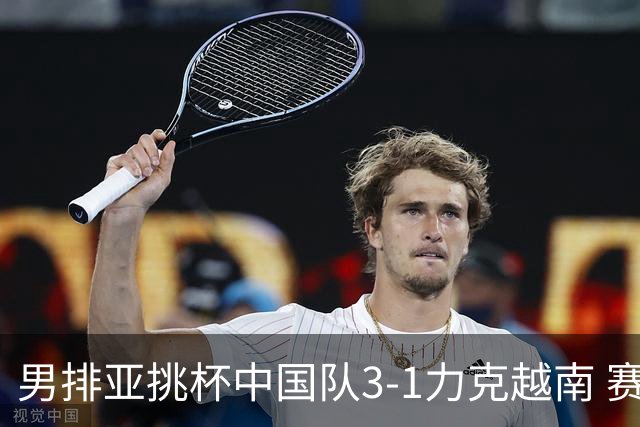 男排亚挑杯中国队3-1力克越南 赛季首秀第5名收官
