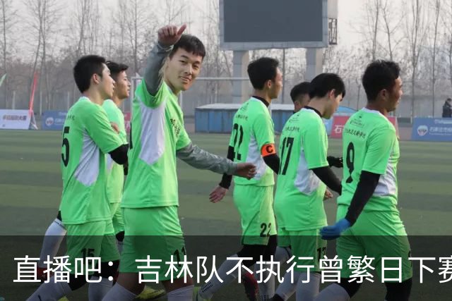直播吧：吉林队不执行曾繁日下赛季合同 后者已经离队