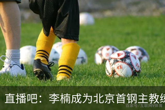 直播吧：李楠成为北京首钢主教练 许利民成为总教练