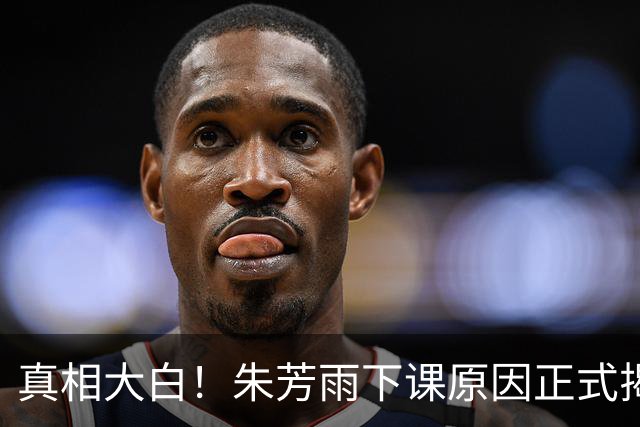 真相大白！朱芳雨下课原因正式揭晓，广东队新总经理人选浮现