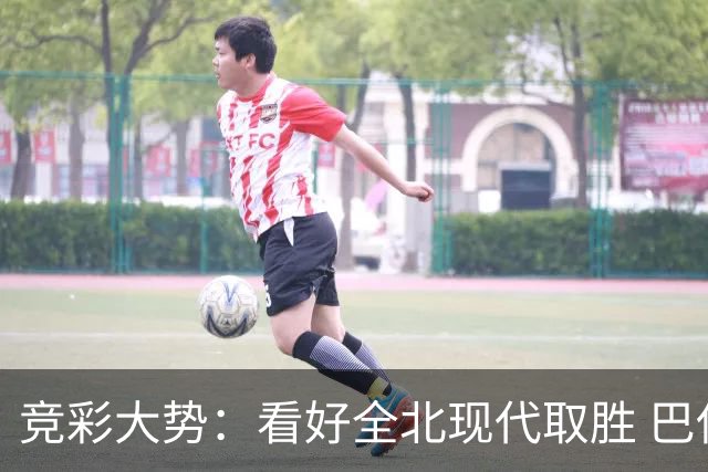竞彩大势：看好全北现代取胜 巴伊亚全身而退