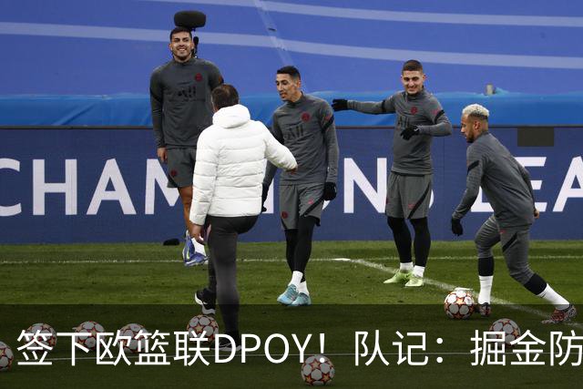 签下欧篮联DPOY！队记：掘金防守薄弱 引进优秀防守球员是好事