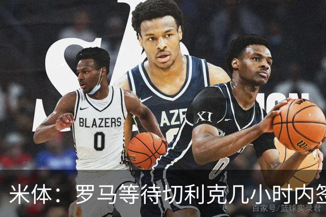 米体：罗马等待切利克几小时内签署续约合同，但球员选择加盟尤文