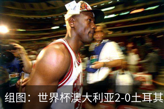 组图：世界杯澳大利亚2-0土耳其 袋鼠军开心庆祝
