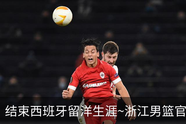 结束西班牙留洋生涯~浙江男篮官宣：余嘉豪回家了 让我们共赴新程