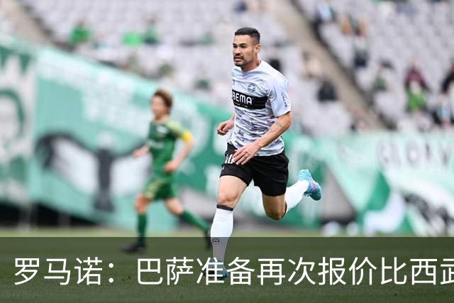 罗马诺：巴萨准备再次报价比西武，球员已同意加盟