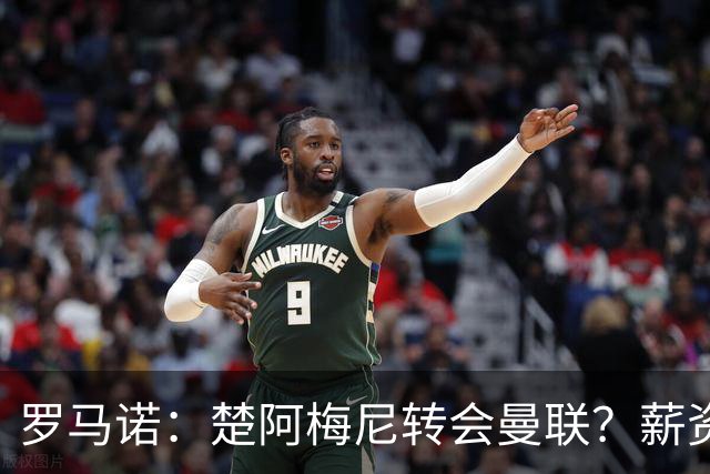 罗马诺：楚阿梅尼转会曼联？薪资和皇马态度是两大障碍