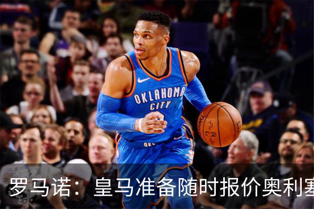 罗马诺：皇马准备随时报价奥利塞，拜仁坚称是非卖品并提供新合同