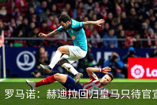 罗马诺：赫迪拉回归皇马只待官宣，他非常敬重穆里尼奥