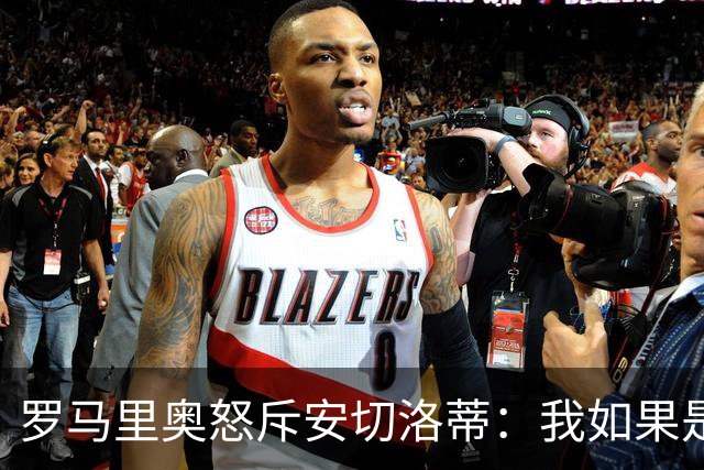 罗马里奥怒斥安切洛蒂：我如果是足协成员 会把他送进地狱