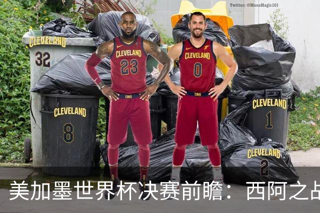 美加墨世界杯决赛前瞻：西阿之战藏着四大悬念