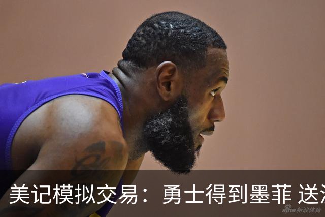 美记模拟交易：勇士得到墨菲 送波杰姆+穆迪+11号签+1首轮&1互换