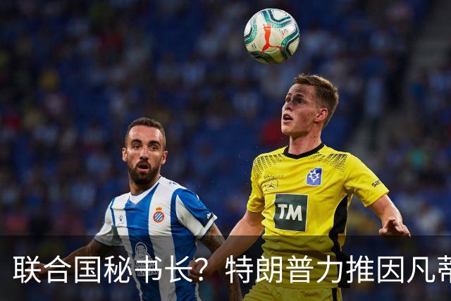联合国秘书长？特朗普力推因凡蒂诺无用 中俄法英有一票否决权