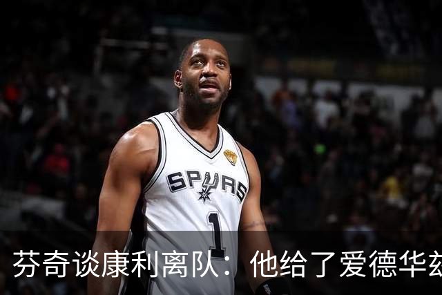 芬奇谈康利离队：他给了爱德华兹和戈贝尔巨大帮助 传递宝贵智慧