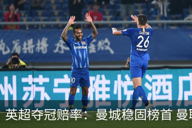 英超夺冠赔率：曼城稳固榜首 曼联大涨险出前8