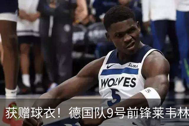 获赠球衣！德国队9号前锋莱韦林更新社交媒体感谢大罗