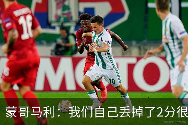 蒙哥马利：我们自己丢掉了2分很失落，如果我能出场能进很多球