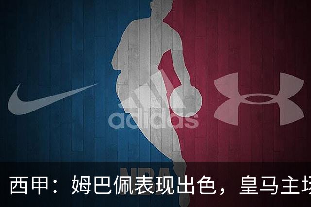西甲：姆巴佩表现出色，皇马主场大胜巴列卡诺