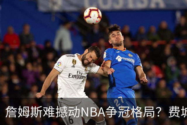 詹姆斯难撼动NBA争冠格局？费城1赔10仅排第四