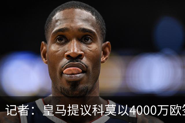 记者：皇马提议科莫以4000万欧签下帕斯，自己保留8000万欧回购权