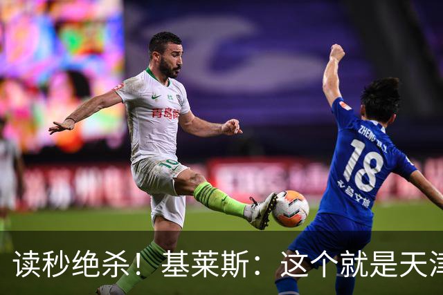读秒绝杀！基莱斯：这个就是天津的精神 球迷是高于一切的