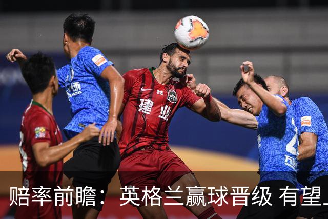 赔率前瞻：英格兰赢球晋级 有望上半场就进球
