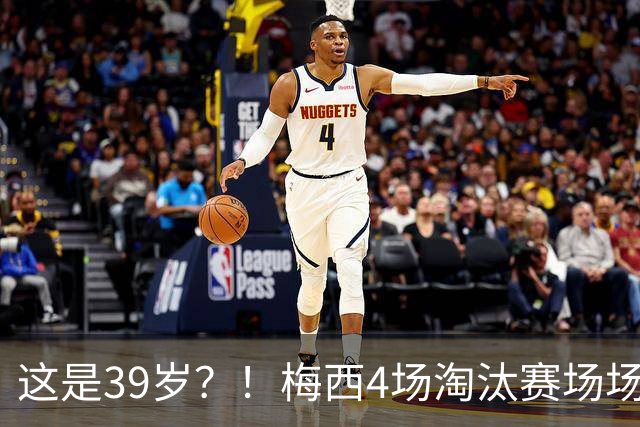 这是39岁？！梅西4场淘汰赛场场踢满，场场有进球或助攻