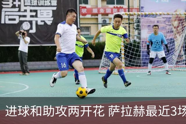 进球和助攻两开花 萨拉赫最近3场比赛进2球3助攻