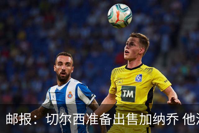 邮报：切尔西准备出售加纳乔 他没有和其他球员一起归队集训
