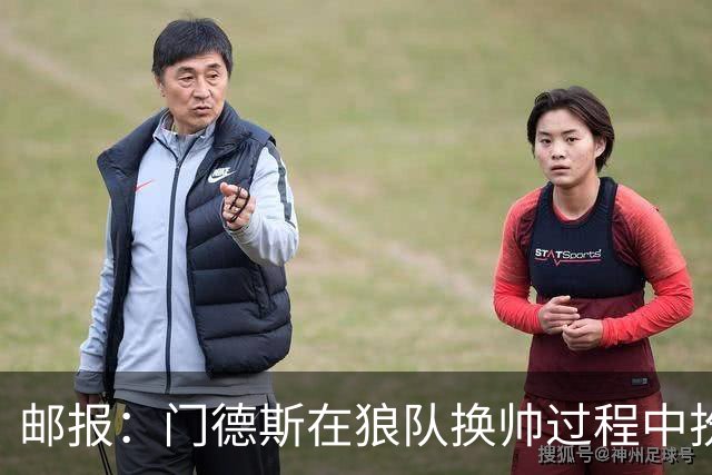 邮报：门德斯在狼队换帅过程中扮演关键角色，多位球员震惊+不满