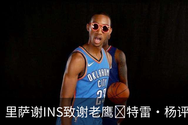 里萨谢INS致谢老鹰👀特雷·杨评论：我兄弟自由了 飞吧 杀手