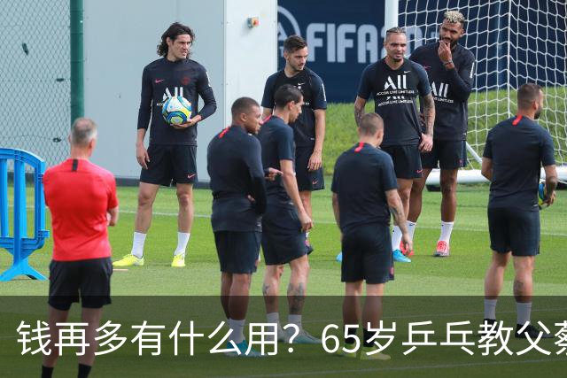 钱再多有什么用？65岁乒乓教父蔡振华现状，给所有老年人提了个醒
